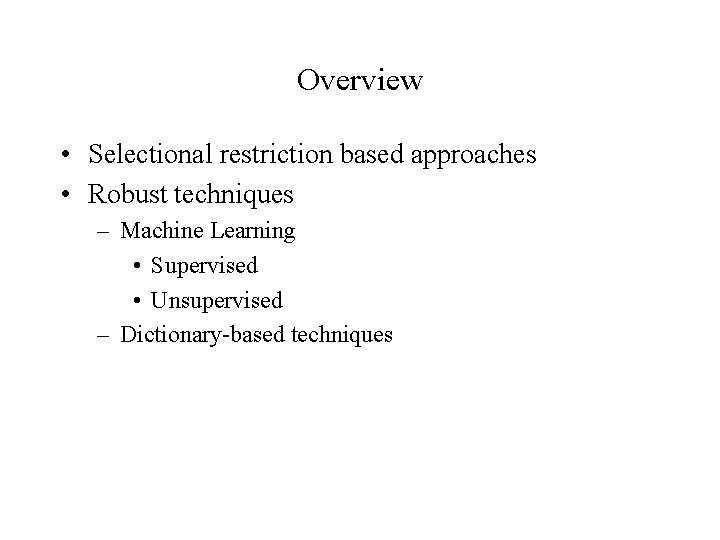 Overview • Selectional restriction based approaches • Robust techniques – Machine Learning • Supervised