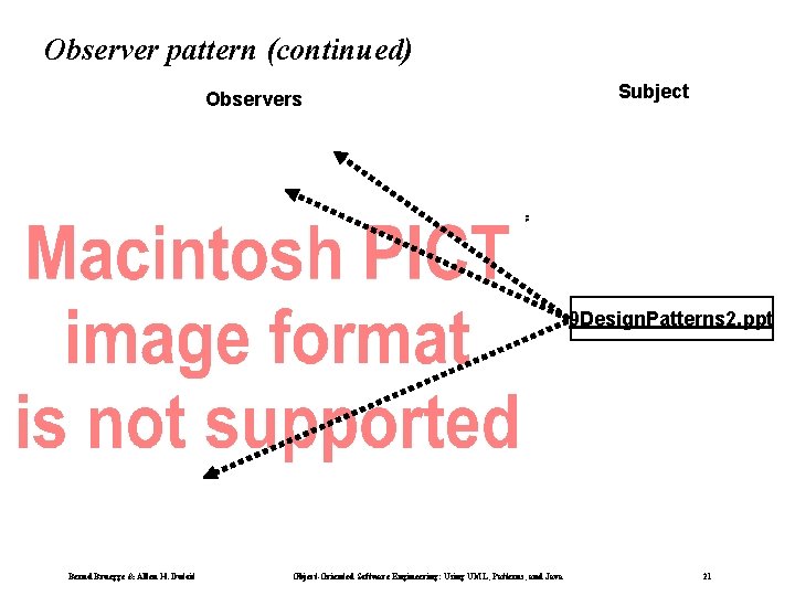 Observer pattern (continued) Observers Subject 9 Design. Patterns 2. ppt Bernd Bruegge & Allen