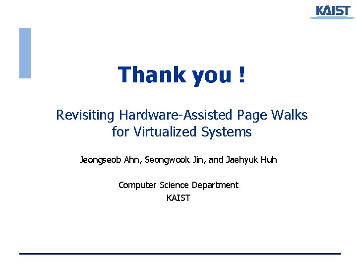 Thank you ! Revisiting Hardware-Assisted Page Walks for Virtualized Systems Jeongseob Ahn, Seongwook Jin, Thank you ! Revisiting Hardware-Assisted Page Walks for Virtualized Systems Jeongseob Ahn, Seongwook Jin,