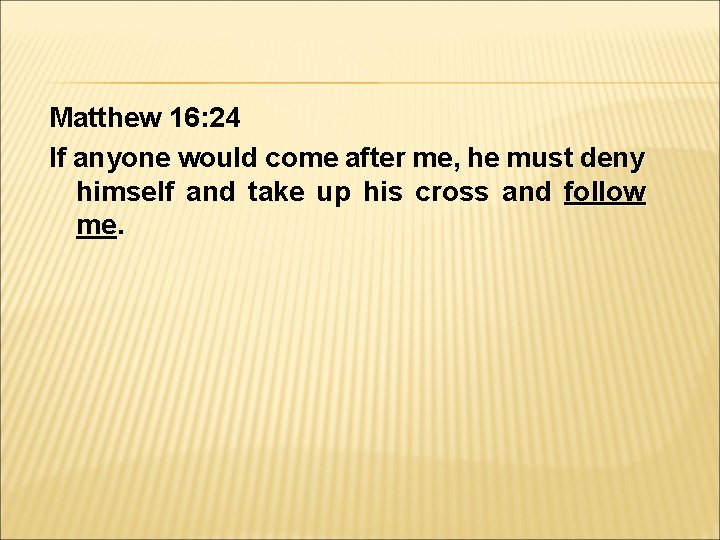 Matthew 16: 24 If anyone would come after me, he must deny himself and