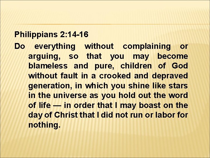 Philippians 2: 14 -16 Do everything without complaining or arguing, so that you may