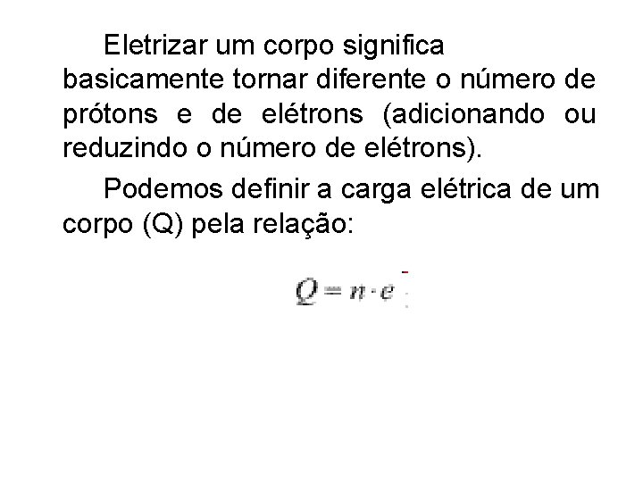 Eletrizar um corpo significa basicamente tornar diferente o número de prótons e de elétrons