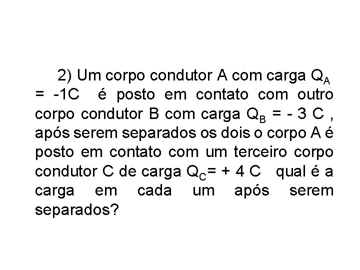 2) Um corpo condutor A com carga QA = -1 C é posto em