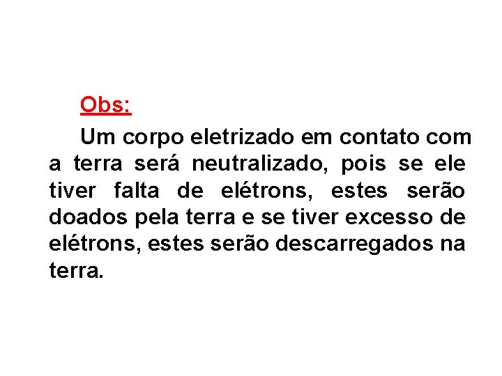 Obs: Um corpo eletrizado em contato com a terra será neutralizado, pois se ele