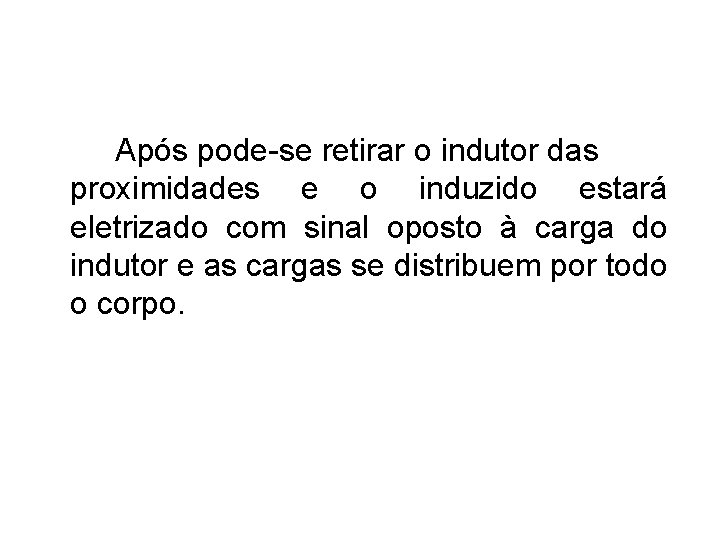 Após pode-se retirar o indutor das proximidades e o induzido estará eletrizado com sinal