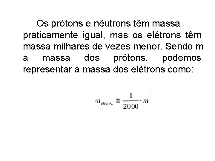 Os prótons e nêutrons têm massa praticamente igual, mas os elétrons têm massa milhares