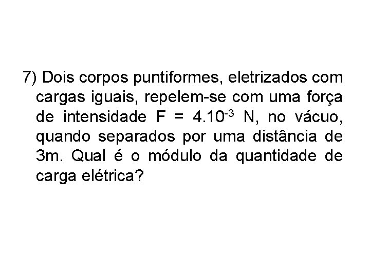 7) Dois corpos puntiformes, eletrizados com cargas iguais, repelem-se com uma força de intensidade