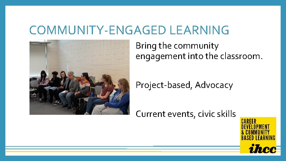 COMMUNITY-ENGAGED LEARNING Bring the community engagement into the classroom. Project-based, Advocacy Current events, civic