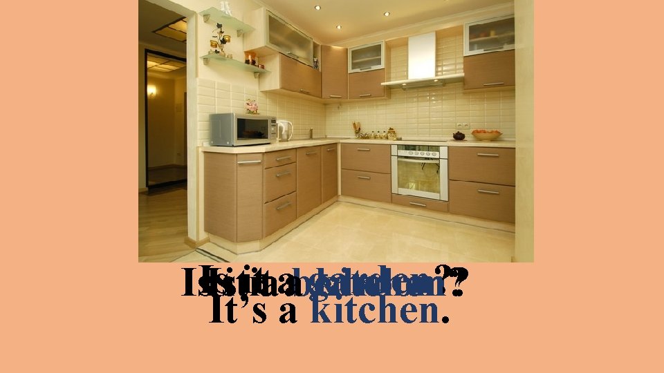 garden? Is. Is Isitititaaabedroom? kitchen? It’s a kitchen. 