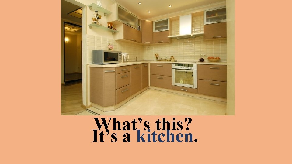 What’s this? It’s a kitchen. 