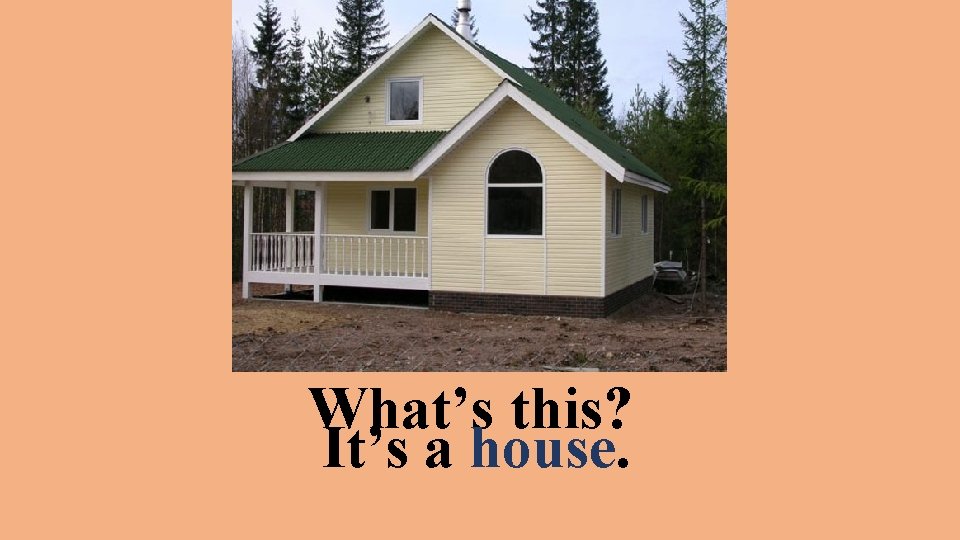 What’s this? It’s a house. 