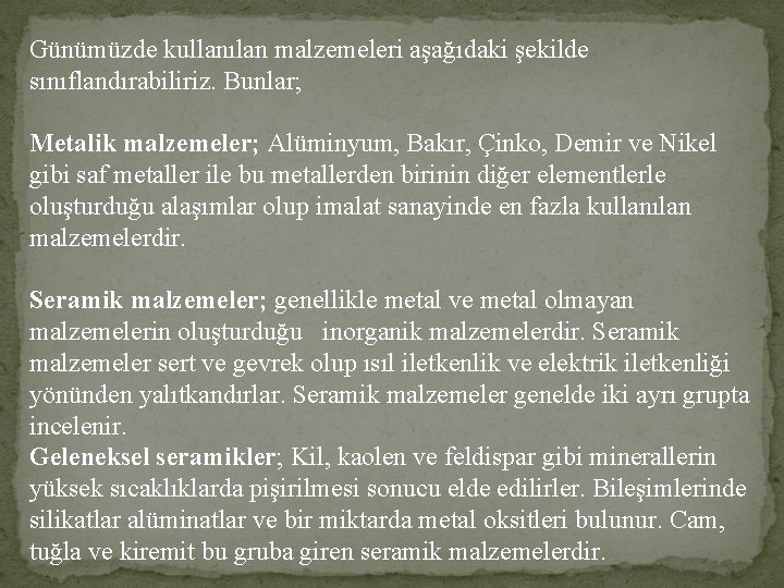 Günümüzde kullanılan malzemeleri aşağıdaki şekilde sınıflandırabiliriz. Bunlar; Metalik malzemeler; Alüminyum, Bakır, Çinko, Demir ve