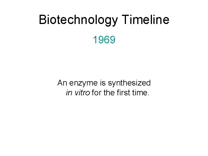 Biotechnology Timeline 1969 An enzyme is synthesized in vitro for the first time. 