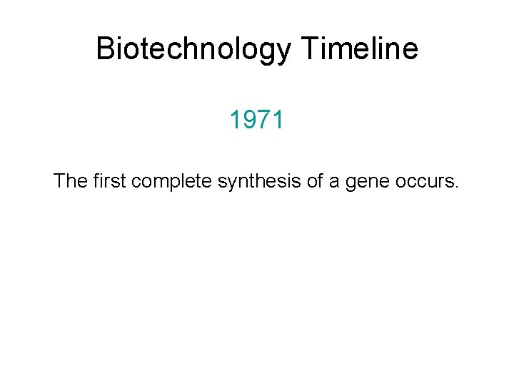 Biotechnology Timeline 1971 The first complete synthesis of a gene occurs. 