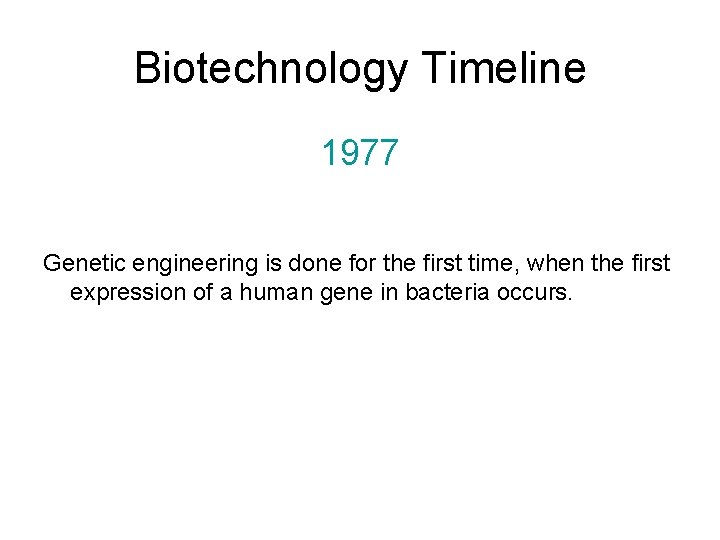 Biotechnology Timeline 1977 Genetic engineering is done for the first time, when the first