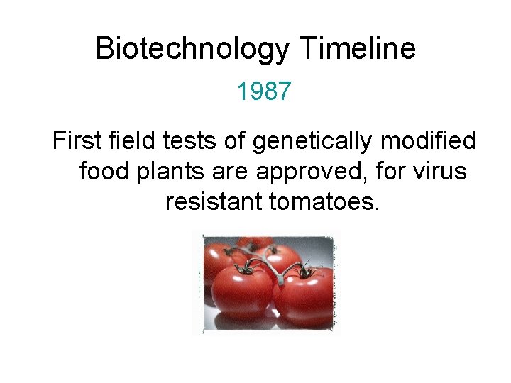 Biotechnology Timeline 1987 First field tests of genetically modified food plants are approved, for