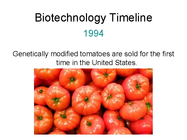 Biotechnology Timeline 1994 Genetically modified tomatoes are sold for the first time in the