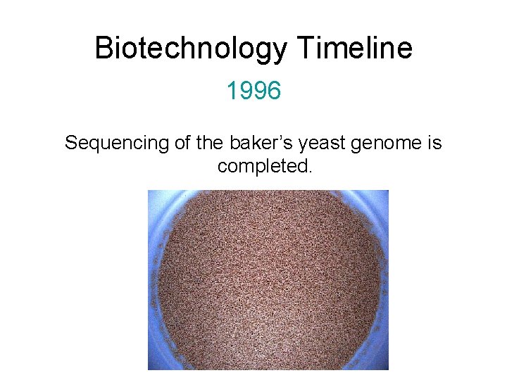 Biotechnology Timeline 1996 Sequencing of the baker’s yeast genome is completed. 