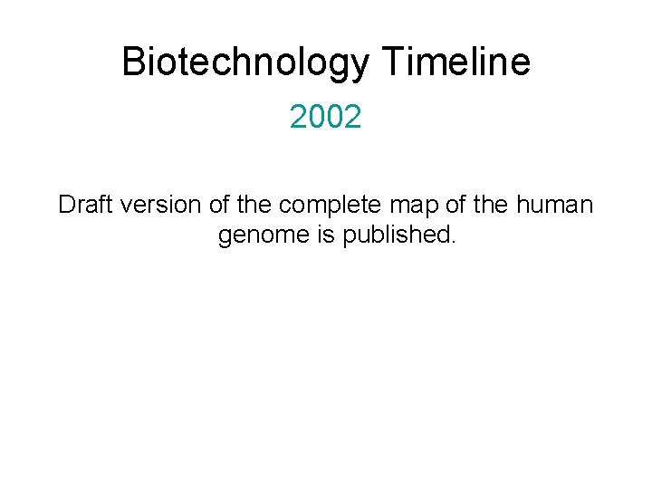 Biotechnology Timeline 2002 Draft version of the complete map of the human genome is