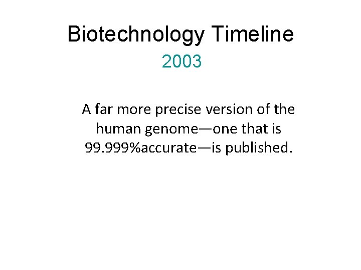 Biotechnology Timeline 2003 A far more precise version of the human genome—one that is