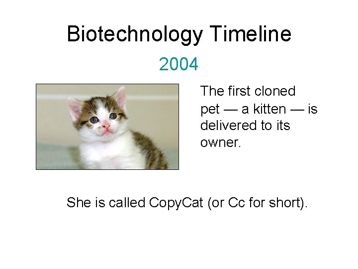 Biotechnology Timeline 2004 The first cloned pet — a kitten — is delivered to