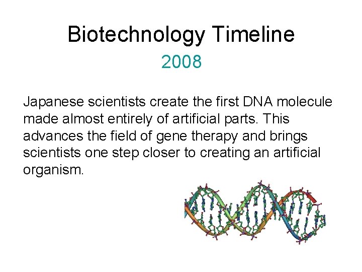Biotechnology Timeline 2008 Japanese scientists create the first DNA molecule made almost entirely of