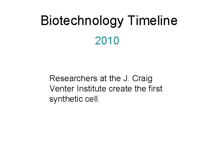 Biotechnology Timeline 2010 Researchers at the J. Craig Venter Institute create the first synthetic