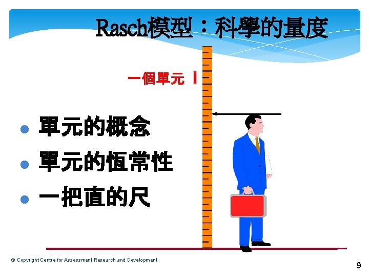 Rasch模型：科學的量度 一個單元 l 單元的概念 l 單元的恆常性 l 一把直的尺 © Copyright Centre for Assessment Research