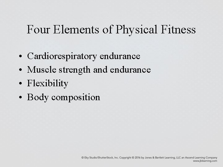 Four Elements of Physical Fitness • • Cardiorespiratory endurance Muscle strength and endurance Flexibility