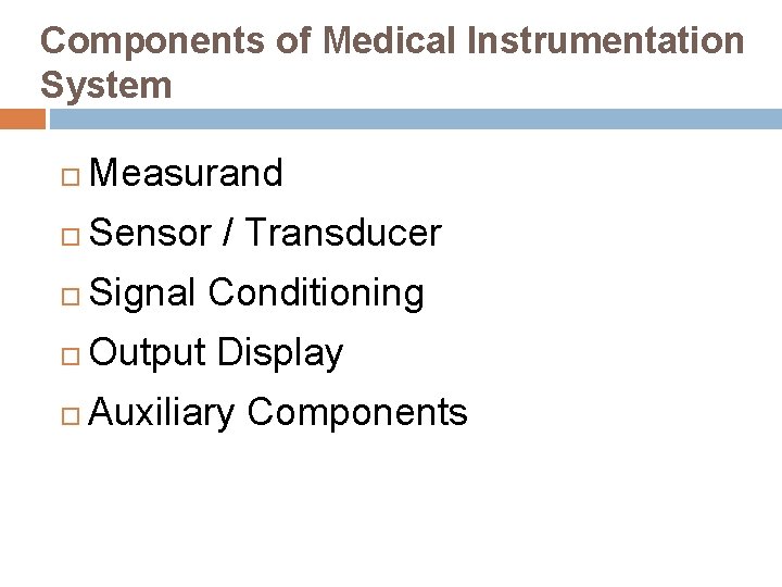 Components of Medical Instrumentation System Measurand Sensor / Transducer Signal Conditioning Output Display Auxiliary