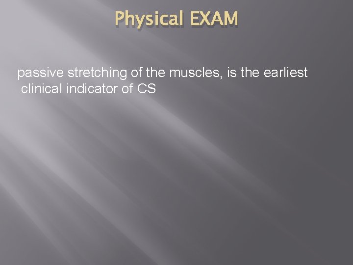 Physical EXAM passive stretching of the muscles, is the earliest clinical indicator of CS