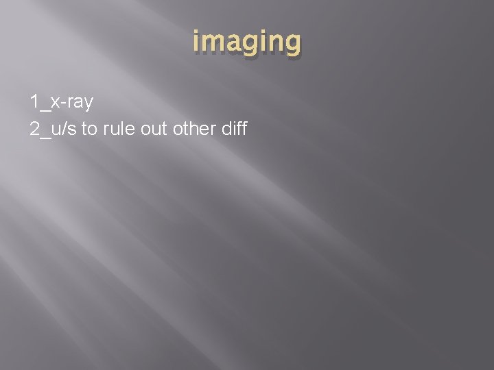 imaging 1_x-ray 2_u/s to rule out other diff 