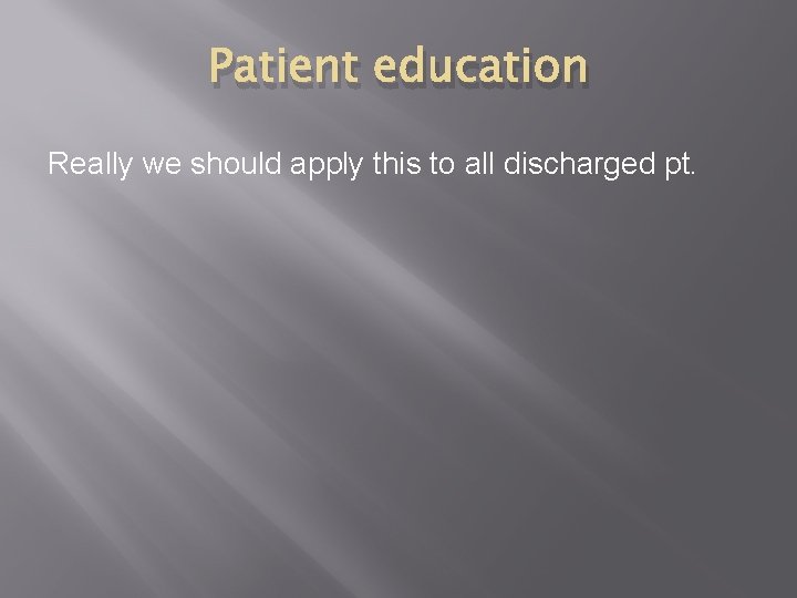 Patient education Really we should apply this to all discharged pt. 