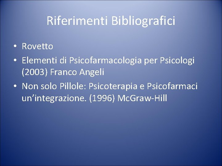 Riferimenti Bibliografici • Rovetto • Elementi di Psicofarmacologia per Psicologi (2003) Franco Angeli •