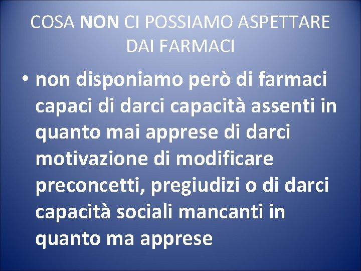 COSA NON CI POSSIAMO ASPETTARE DAI FARMACI • non disponiamo però di farmaci capaci