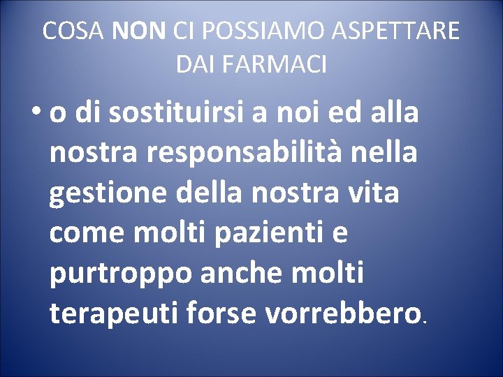 COSA NON CI POSSIAMO ASPETTARE DAI FARMACI • o di sostituirsi a noi ed