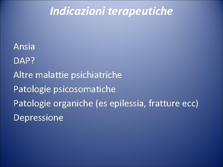 Indicazioni terapeutiche Ansia DAP? Altre malattie psichiatriche Patologie psicosomatiche Patologie organiche (es epilessia, fratture