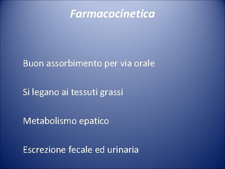 Farmacocinetica Buon assorbimento per via orale Si legano ai tessuti grassi Metabolismo epatico Escrezione