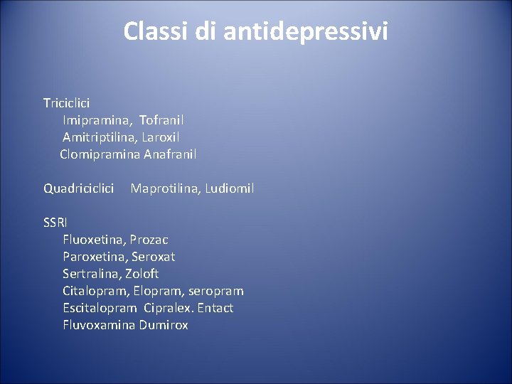 Classi di antidepressivi Triciclici Imipramina, Tofranil Amitriptilina, Laroxil Clomipramina Anafranil Quadriciclici Maprotilina, Ludiomil SSRI