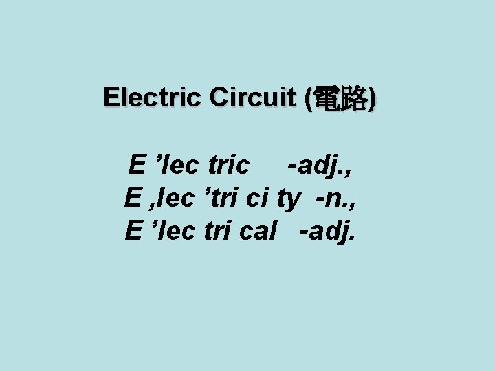 Electric Circuit (電路) E ’lec tric -adj. , E , lec ’tri ci ty