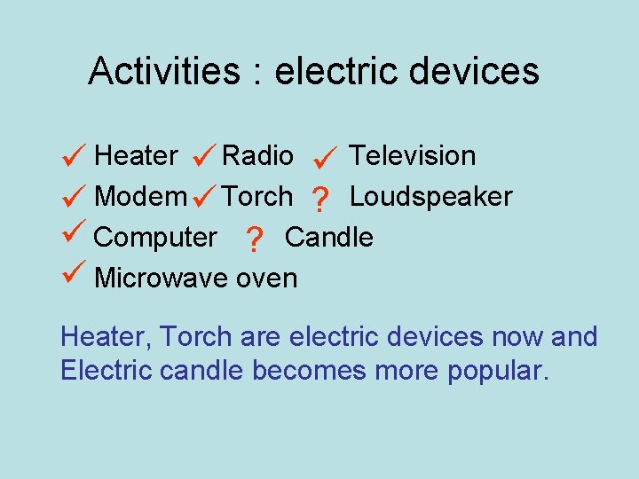 Activities : electric devices Heater Radio Television Modem Torch ? Loudspeaker Computer ? Candle