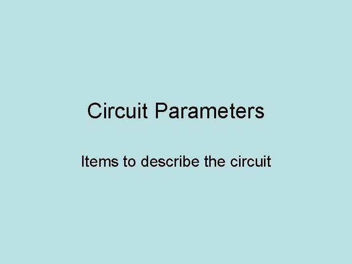 Circuit Parameters Items to describe the circuit 