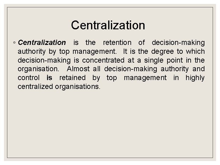 Centralization ◦ Centralization is the retention of decision-making authority by top management. It is