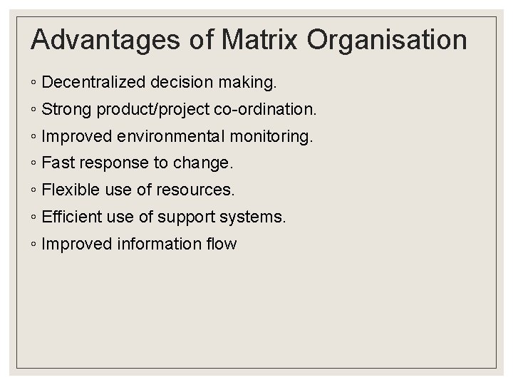 Advantages of Matrix Organisation ◦ Decentralized decision making. ◦ Strong product/project co-ordination. ◦ Improved Advantages of Matrix Organisation ◦ Decentralized decision making. ◦ Strong product/project co-ordination. ◦ Improved