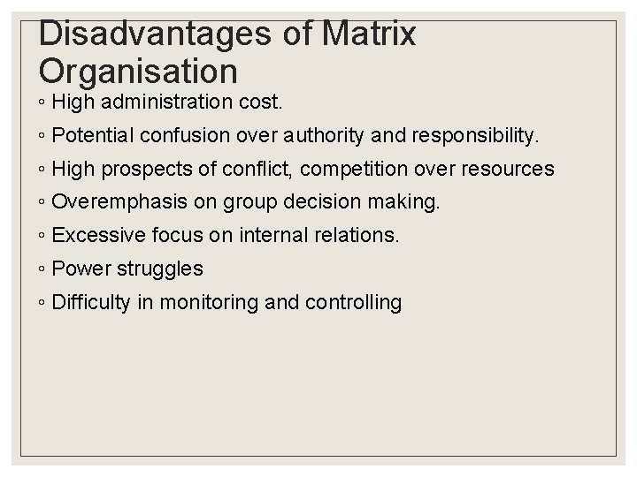 Disadvantages of Matrix Organisation ◦ High administration cost. ◦ Potential confusion over authority and