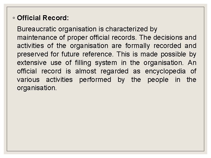 ◦ Official Record: Bureaucratic organisation is characterized by maintenance of proper official records. The