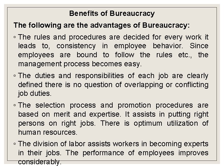 Benefits of Bureaucracy The following are the advantages of Bureaucracy: ◦ The rules and