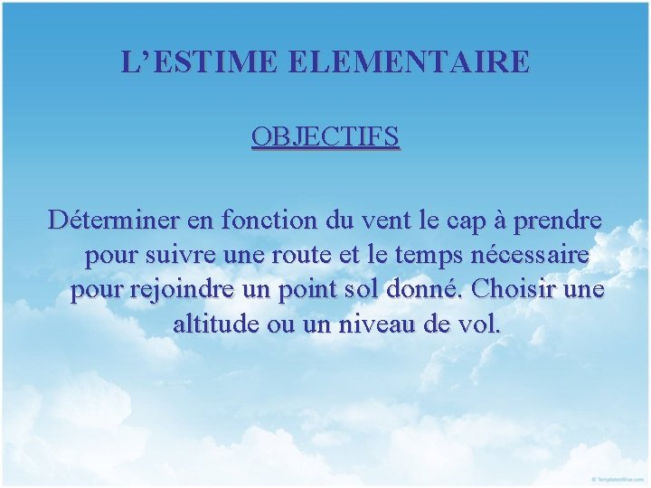 L’ESTIME ELEMENTAIRE OBJECTIFS Déterminer en fonction du vent le cap à prendre pour suivre