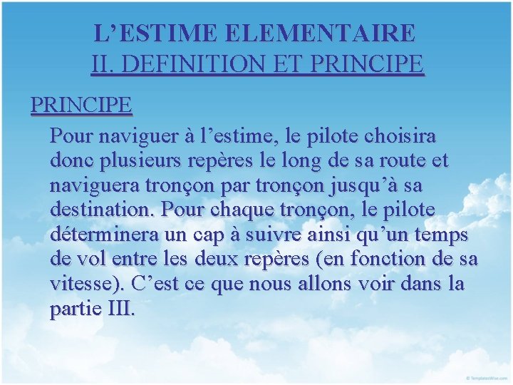 L’ESTIME ELEMENTAIRE II. DEFINITION ET PRINCIPE Pour naviguer à l’estime, le pilote choisira donc