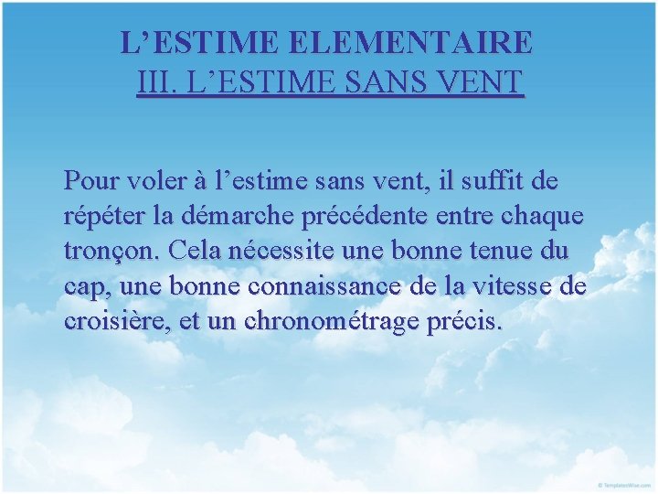 L’ESTIME ELEMENTAIRE III. L’ESTIME SANS VENT Pour voler à l’estime sans vent, il suffit